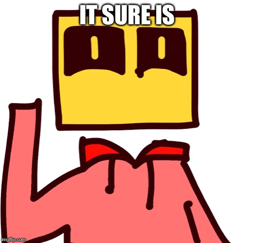IT SURE IS | image tagged in humanoid bloxkly | made w/ Imgflip meme maker