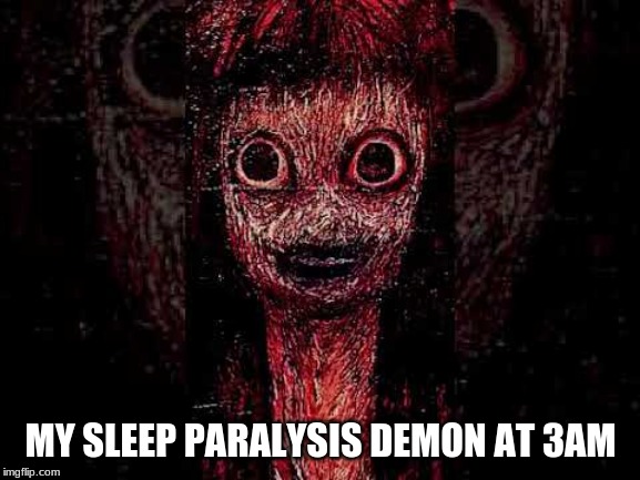 MY SLEEP PARALYSIS DEMON AT 3AM image tagged in memes made w/ Imgflip meme ...