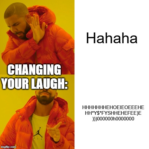 Drake Hotline Bling Meme | Hahaha; CHANGING YOUR LAUGH:; HHHHHHHEHOEIEOEEEHE
HH*Y$*FYSHHEHEFEE)E
)))000000h0000000 | image tagged in memes,drake hotline bling | made w/ Imgflip meme maker