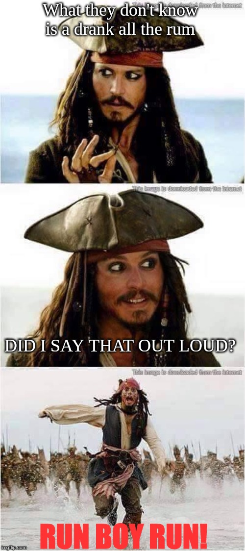 jack sparrow run | What they don't know is a drank all the rum; DID I SAY THAT OUT LOUD? RUN BOY RUN! | image tagged in jack sparrow run | made w/ Imgflip meme maker