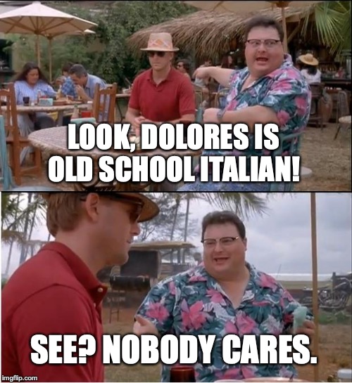 See Nobody Cares | LOOK, DOLORES IS OLD SCHOOL ITALIAN! SEE? NOBODY CARES. | image tagged in memes,see nobody cares | made w/ Imgflip meme maker