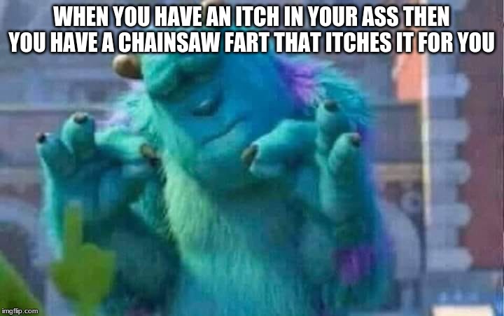 Sully shutdown | WHEN YOU HAVE AN ITCH IN YOUR ASS THEN YOU HAVE A CHAINSAW FART THAT ITCHES IT FOR YOU | image tagged in sully shutdown | made w/ Imgflip meme maker