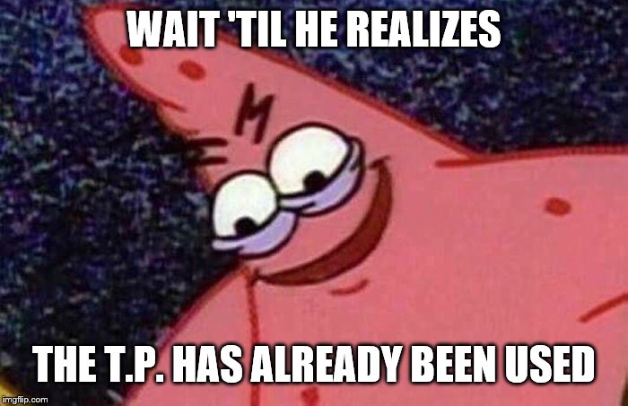 Evil Patrick  | WAIT 'TIL HE REALIZES THE T.P. HAS ALREADY BEEN USED | image tagged in evil patrick | made w/ Imgflip meme maker