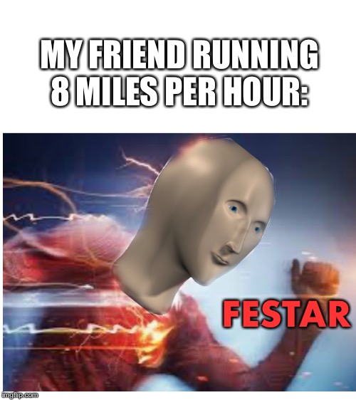 FESTAR vs FEST | MY FRIEND RUNNING 8 MILES PER HOUR:; FESTAR | image tagged in blank white template | made w/ Imgflip meme maker