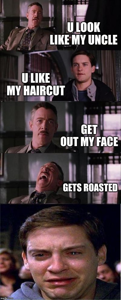 Peter Parker Cry | U LOOK LIKE MY UNCLE; U LIKE MY HAIRCUT; GET OUT MY FACE; GETS ROASTED | image tagged in memes,peter parker cry | made w/ Imgflip meme maker