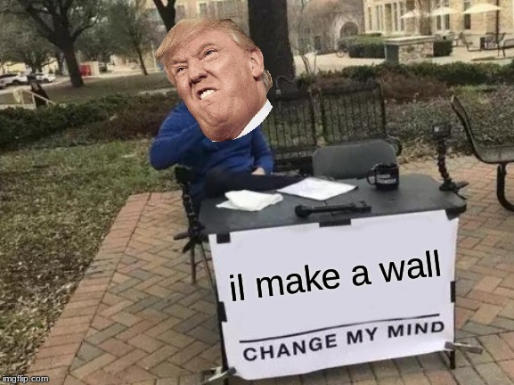 Change My Mind | il make a wall | image tagged in memes,change my mind | made w/ Imgflip meme maker