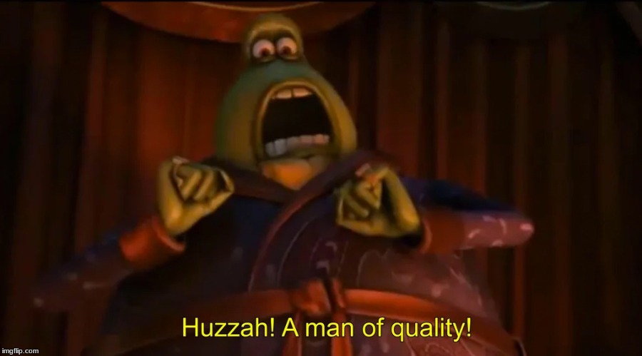 Huzzah! A man of quality! | image tagged in huzzah a man of quality | made w/ Imgflip meme maker