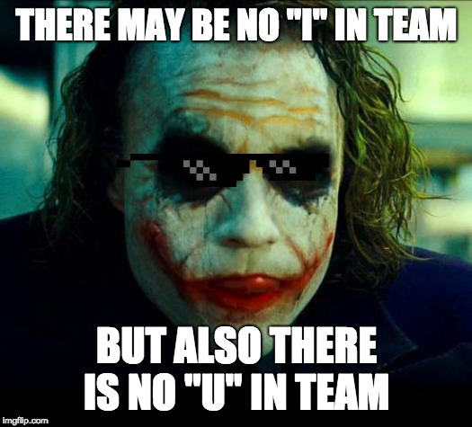 Joker. It's simple we kill the batman |  THERE MAY BE NO "I" IN TEAM; BUT ALSO THERE IS NO "U" IN TEAM | image tagged in joker it's simple we kill the batman | made w/ Imgflip meme maker