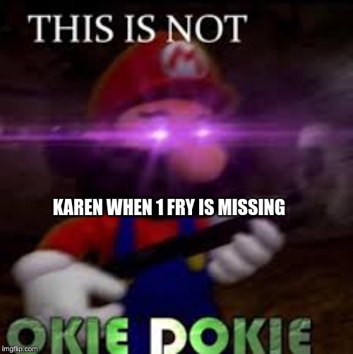 This is not okie dokie | KAREN WHEN 1 FRY IS MISSING | image tagged in this is not okie dokie | made w/ Imgflip meme maker