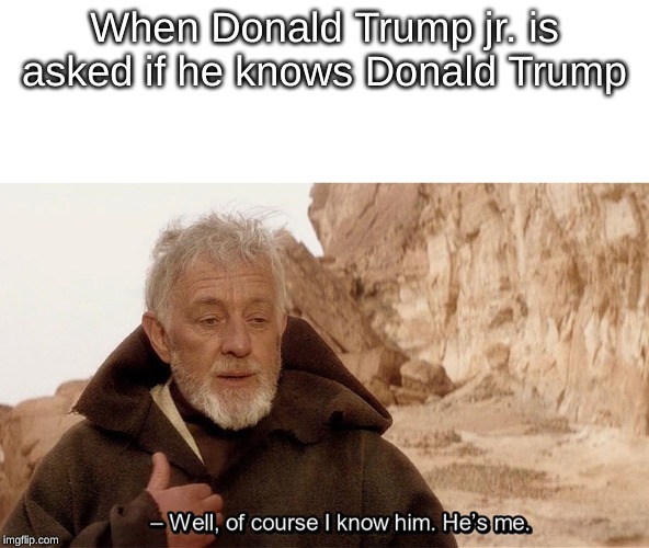 Oboe wand canned-loki | When Donald Trump jr. is asked if he knows Donald Trump | image tagged in obi wan of course i know him hes me | made w/ Imgflip meme maker