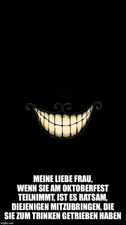Boma Smiles | MEINE LIEBE FRAU, WENN SIE AM OKTOBERFEST TEILNIMMT, IST ES RATSAM, DIEJENIGEN MITZUBRINGEN, DIE SIE ZUM TRINKEN GETRIEBEN HABEN | image tagged in boma smiles | made w/ Imgflip meme maker