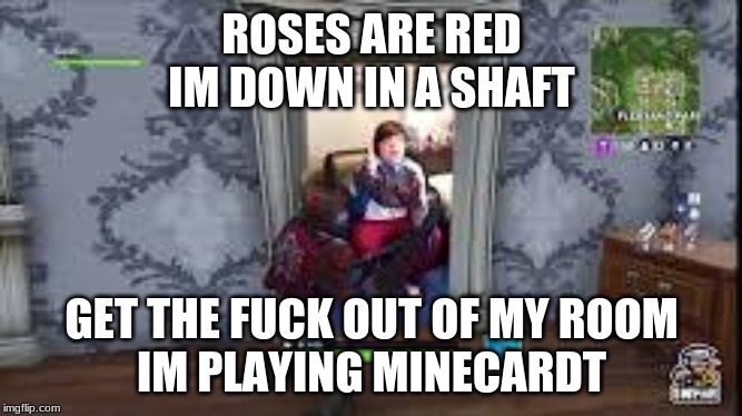 GTFOMYIPMCPE | ROSES ARE RED
IM DOWN IN A SHAFT; GET THE FUCK OUT OF MY ROOM
IM PLAYING MINECARDT | image tagged in gtfomyipmcpe | made w/ Imgflip meme maker