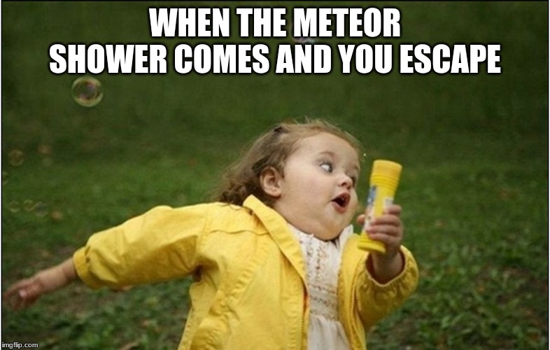 Little Girl Running Away | WHEN THE METEOR SHOWER COMES AND YOU ESCAPE | image tagged in little girl running away | made w/ Imgflip meme maker