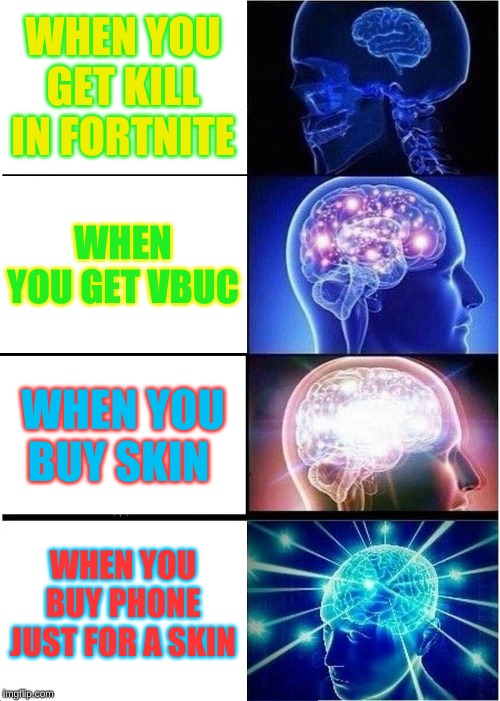Expanding Brain | WHEN YOU GET KILL IN FORTNITE; WHEN YOU GET VBUC; WHEN YOU BUY SKIN; WHEN YOU BUY PHONE JUST FOR A SKIN | image tagged in memes,expanding brain | made w/ Imgflip meme maker