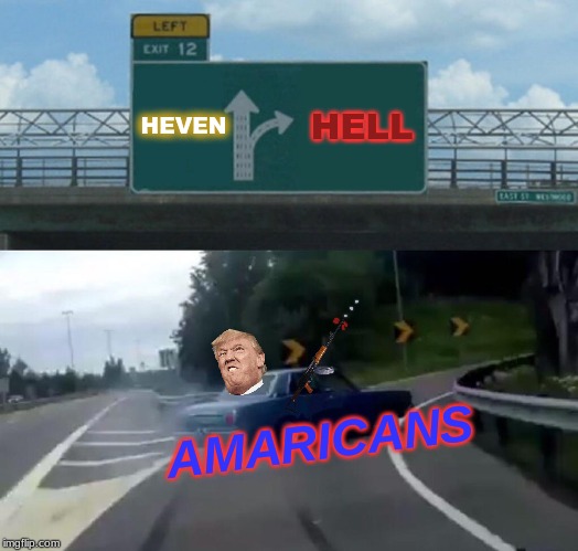 Left Exit 12 Off Ramp | HEVEN; HELL; AMARICANS | image tagged in memes,left exit 12 off ramp | made w/ Imgflip meme maker