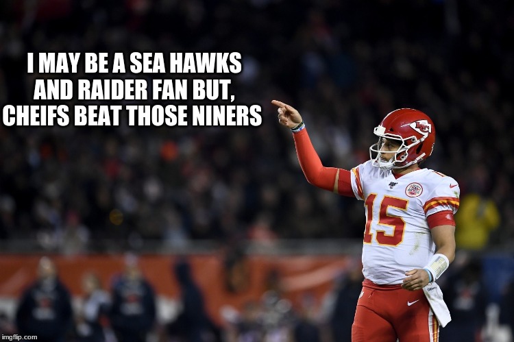 Patrick Maholmes | I MAY BE A SEA HAWKS AND RAIDER FAN BUT, CHEIFS BEAT THOSE NINERS | image tagged in patrick maholmes | made w/ Imgflip meme maker