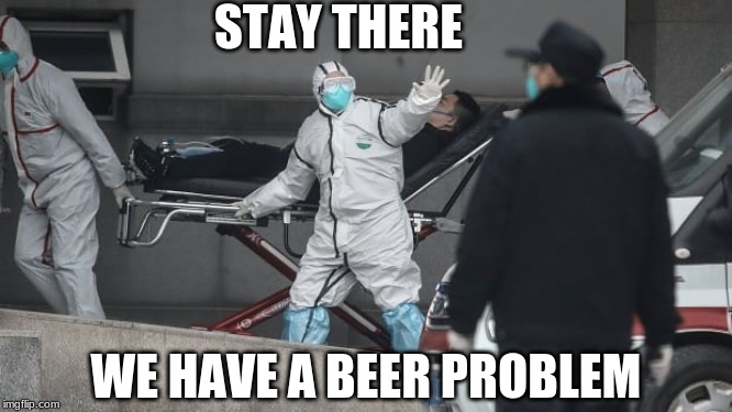 Corona Virus | STAY THERE WE HAVE A BEER PROBLEM | image tagged in corona virus | made w/ Imgflip meme maker