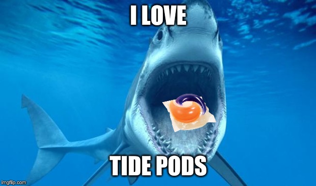 shark open mouth | I LOVE; TIDE PODS | image tagged in shark open mouth | made w/ Imgflip meme maker