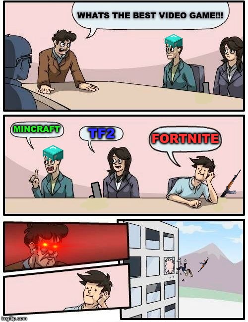 Boardroom Meeting Suggestion | WHATS THE BEST VIDEO GAME!!! MINCRAFT; TF2; FORTNITE | image tagged in memes,boardroom meeting suggestion | made w/ Imgflip meme maker