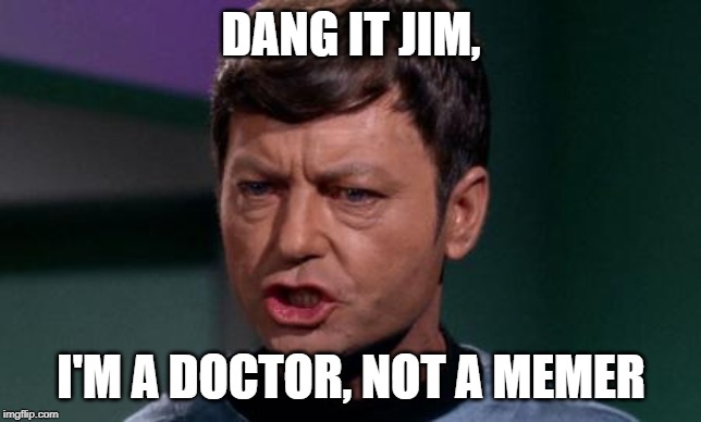Dammit Jim | DANG IT JIM, I'M A DOCTOR, NOT A MEMER | image tagged in dammit jim | made w/ Imgflip meme maker