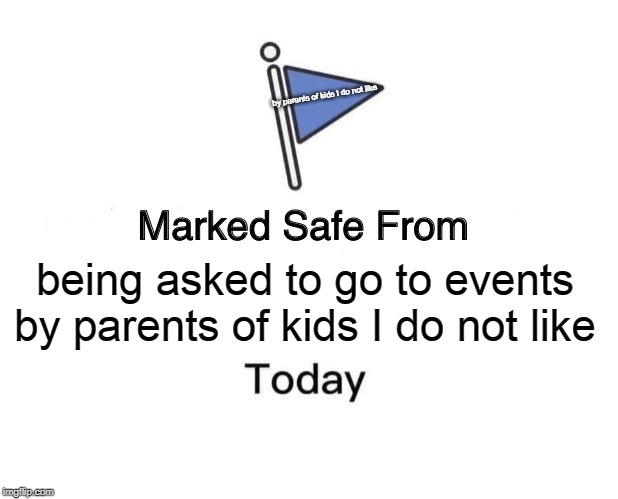 Marked safe from being asked to go to events by parents of kids I do not like | by parents of kids I do not like; being asked to go to events by parents of kids I do not like | image tagged in memes,marked safe from,kid events,funny | made w/ Imgflip meme maker