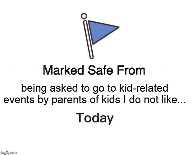 Marked safe from being asked to go to your kids f-ing party | being asked to go to kid-related events by parents of kids I do not like... | image tagged in memes,marked safe from,funny,funny memes | made w/ Imgflip meme maker