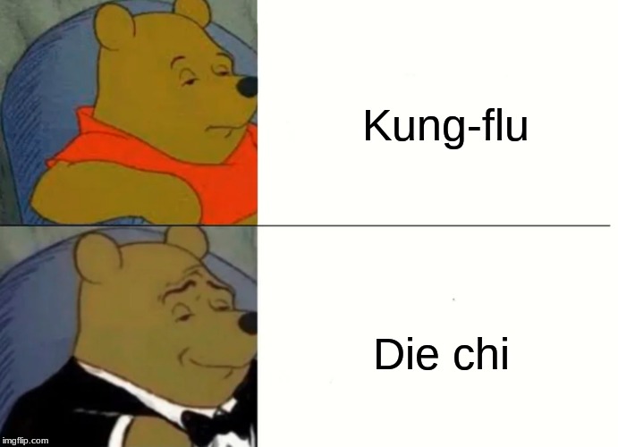 Fancy Winnie The Pooh Meme | Kung-flu; Die chi | image tagged in fancy winnie the pooh meme | made w/ Imgflip meme maker