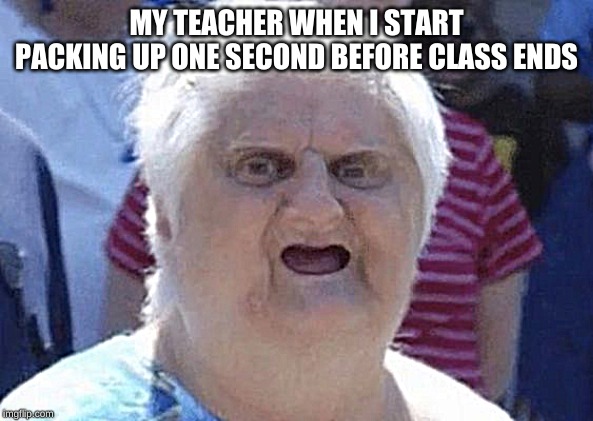 MY TEACHER WHEN I START PACKING UP ONE SECOND BEFORE CLASS ENDS | image tagged in funny,school meme,relatable | made w/ Imgflip meme maker