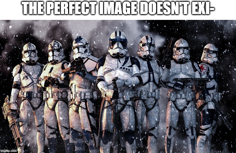You don't mess with these guys |  THE PERFECT IMAGE DOESN'T EXI- | image tagged in star wars,clone wars,clone trooper,memes,awesome | made w/ Imgflip meme maker