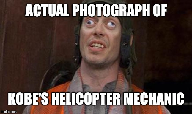 Looks Good To Me | ACTUAL PHOTOGRAPH OF; KOBE'S HELICOPTER MECHANIC | image tagged in looks good to me | made w/ Imgflip meme maker