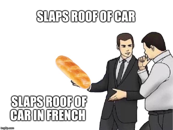 Car Salesman Slaps Hood Meme | SLAPS ROOF OF CAR; SLAPS ROOF OF CAR IN FRENCH | image tagged in memes,car salesman slaps hood | made w/ Imgflip meme maker