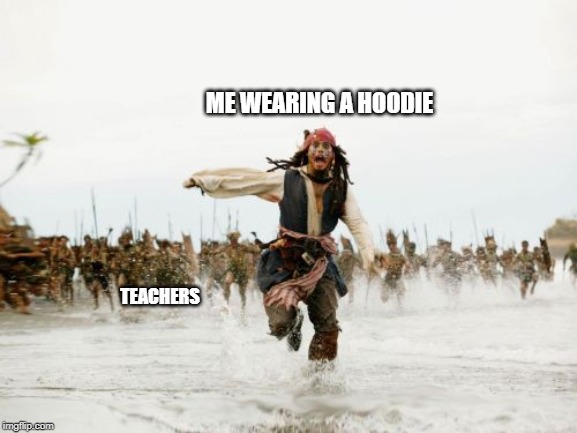 Jack Sparrow Being Chased Meme | ME WEARING A HOODIE; TEACHERS | image tagged in memes,jack sparrow being chased | made w/ Imgflip meme maker