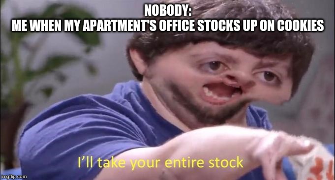 THATS why the cookies never last long. | NOBODY:
ME WHEN MY APARTMENT'S OFFICE STOCKS UP ON COOKIES | image tagged in jon tron ill take your entire stock | made w/ Imgflip meme maker