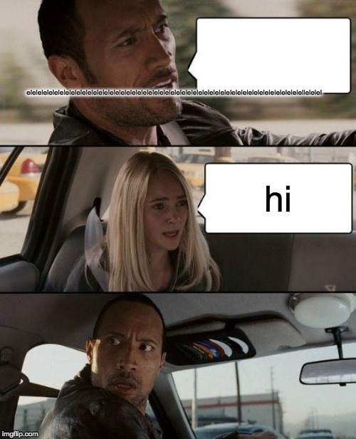 elelelelelelelelelelelelelelelelelelelelelelelelelelelelelelelelelelelelelelelelelelelelelelelelelellelelel hi | image tagged in memes,the rock driving | made w/ Imgflip meme maker