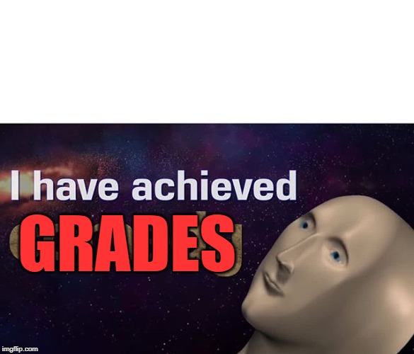 I have achieved COMEDY | GRADES | image tagged in i have achieved comedy | made w/ Imgflip meme maker