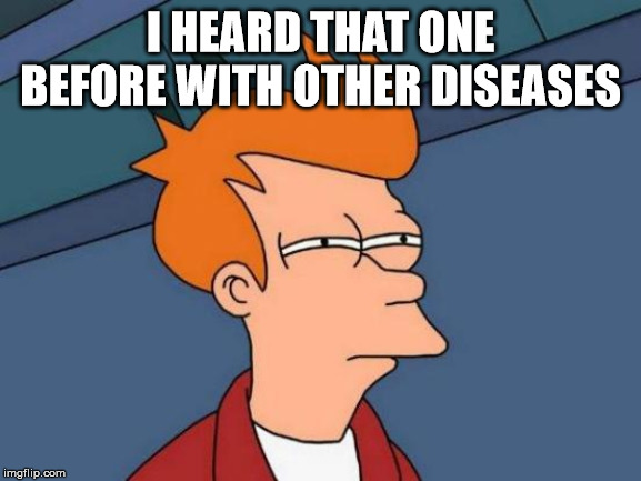 Futurama Fry Meme | I HEARD THAT ONE BEFORE WITH OTHER DISEASES | image tagged in memes,futurama fry | made w/ Imgflip meme maker