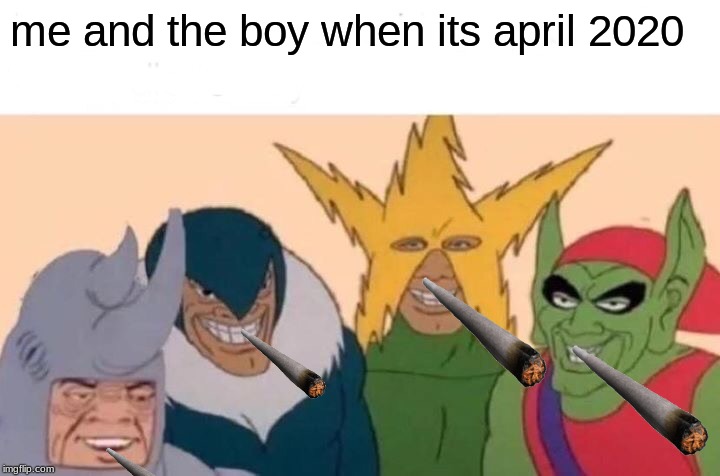 Me And The Boys | me and the boy when its april 2020 | image tagged in memes,me and the boys | made w/ Imgflip meme maker