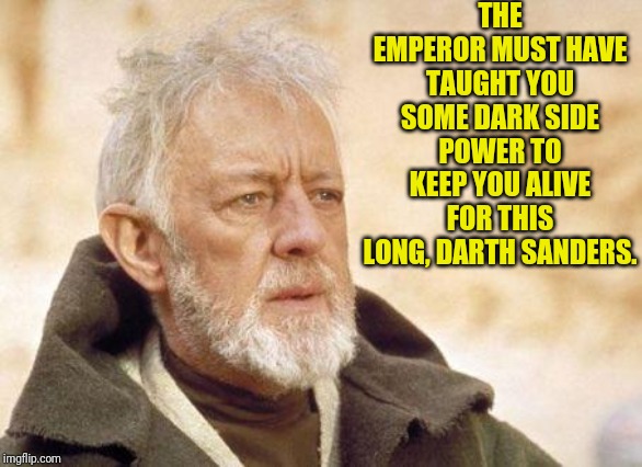 Now that's a name I haven't heard since...  | THE EMPEROR MUST HAVE TAUGHT YOU SOME DARK SIDE POWER TO KEEP YOU ALIVE FOR THIS LONG, DARTH SANDERS. | image tagged in now that's a name i haven't heard since | made w/ Imgflip meme maker