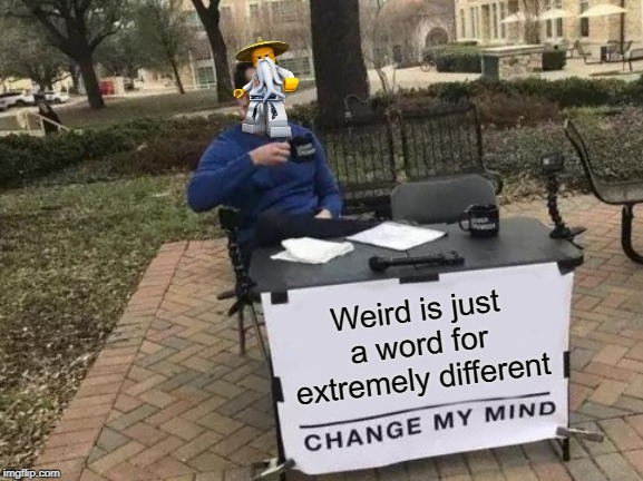 a ninjago season 1 meme XD | Weird is just a word for extremely different | image tagged in memes,change my mind | made w/ Imgflip meme maker