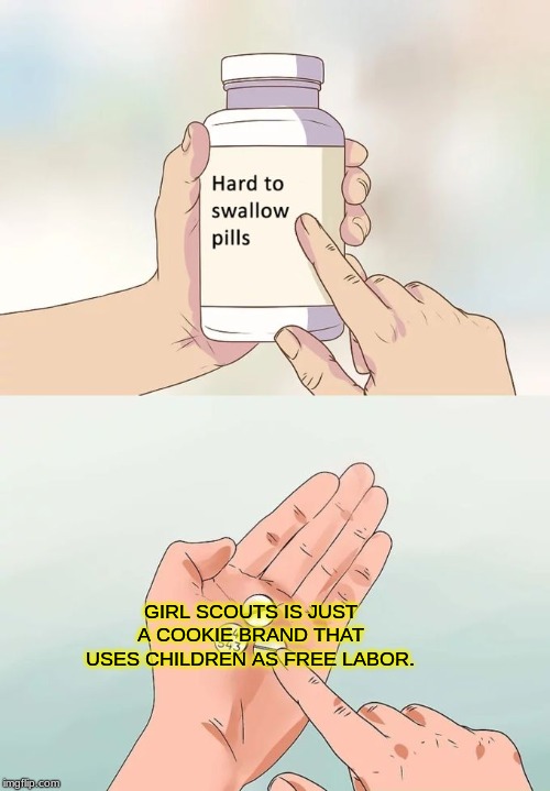 Hard To Swallow Pills Meme | GIRL SCOUTS IS JUST A COOKIE BRAND THAT USES CHILDREN AS FREE LABOR. | image tagged in memes,hard to swallow pills | made w/ Imgflip meme maker