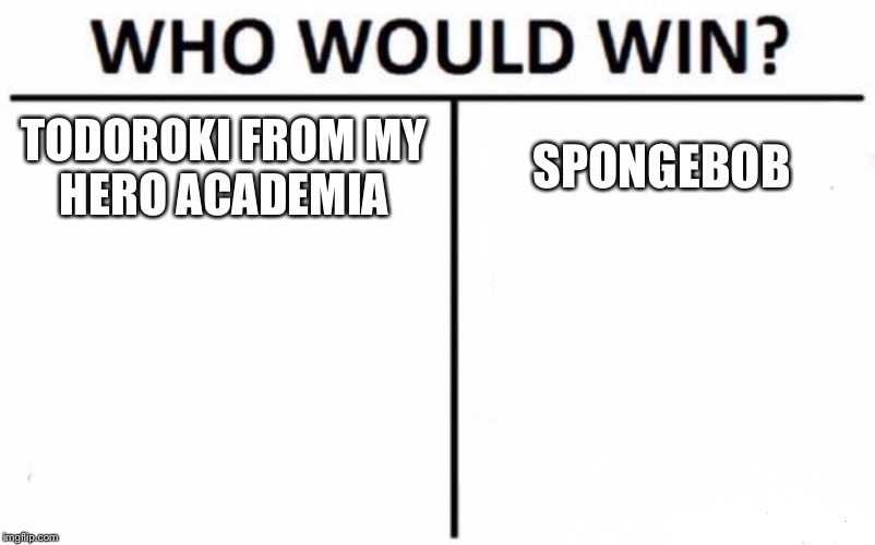 Who Would Win? Meme | TODOROKI FROM MY
HERO ACADEMIA; SPONGEBOB | image tagged in memes,who would win | made w/ Imgflip meme maker