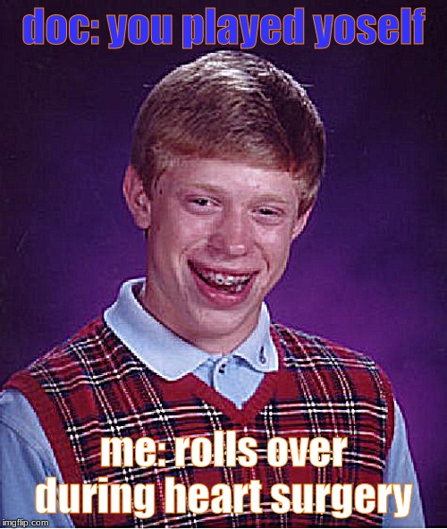Bad Luck Brian Meme | doc: you played yoself; me: rolls over during heart surgery | image tagged in memes,bad luck brian | made w/ Imgflip meme maker
