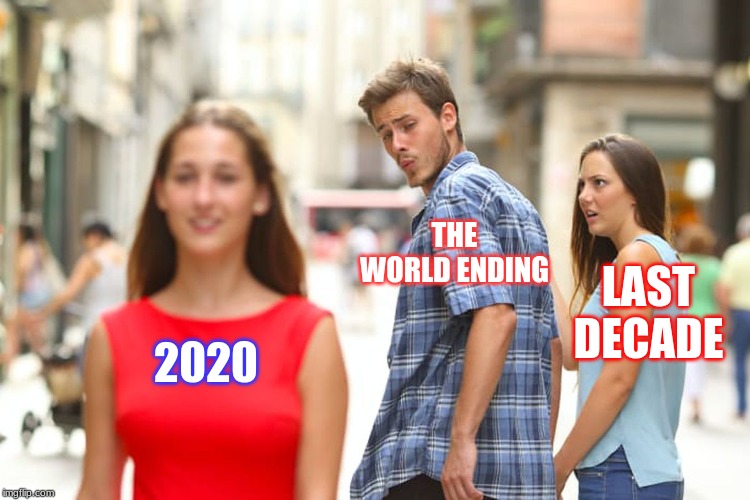 Distracted Boyfriend Meme | THE WORLD ENDING; LAST DECADE; 2020 | image tagged in memes,distracted boyfriend | made w/ Imgflip meme maker