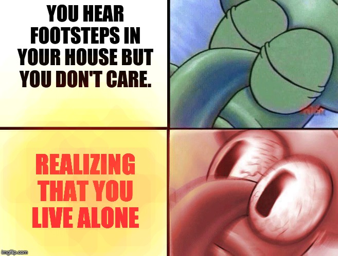 Someone is in my house... | YOU HEAR FOOTSTEPS IN YOUR HOUSE BUT YOU DON'T CARE. REALIZING THAT YOU LIVE ALONE | image tagged in sleeping squidward,sleeping,oh no,funny memes | made w/ Imgflip meme maker