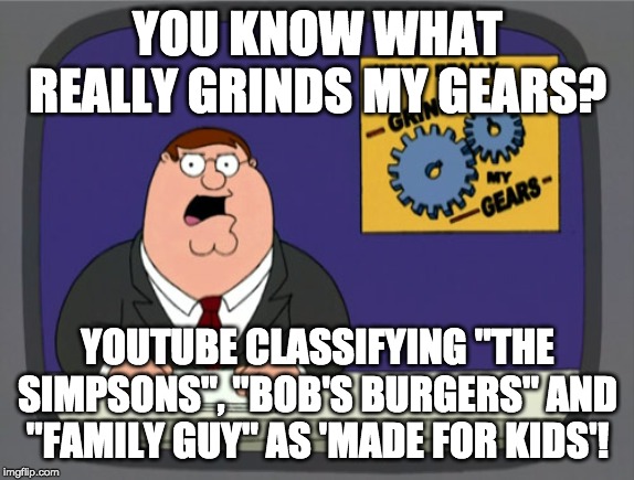 Peter Griffin on COPPA | YOU KNOW WHAT REALLY GRINDS MY GEARS? YOUTUBE CLASSIFYING "THE SIMPSONS", "BOB'S BURGERS" AND "FAMILY GUY" AS 'MADE FOR KIDS'! | image tagged in memes,peter griffin news,grinds my gears,family guy,simpsons,bob's burgers | made w/ Imgflip meme maker