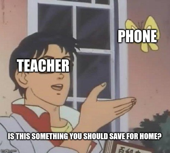 Is This A Pigeon | PHONE; TEACHER; IS THIS SOMETHING YOU SHOULD SAVE FOR HOME? | image tagged in memes,is this a pigeon | made w/ Imgflip meme maker