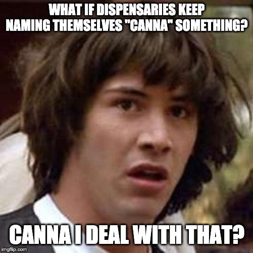 Conspiracy Keanu | WHAT IF DISPENSARIES KEEP NAMING THEMSELVES "CANNA" SOMETHING? CANNA I DEAL WITH THAT? | image tagged in memes,conspiracy keanu | made w/ Imgflip meme maker