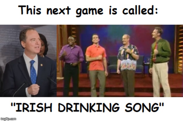 Irish Drinking Song | image tagged in whose line is it anyway,adam schiff | made w/ Imgflip meme maker