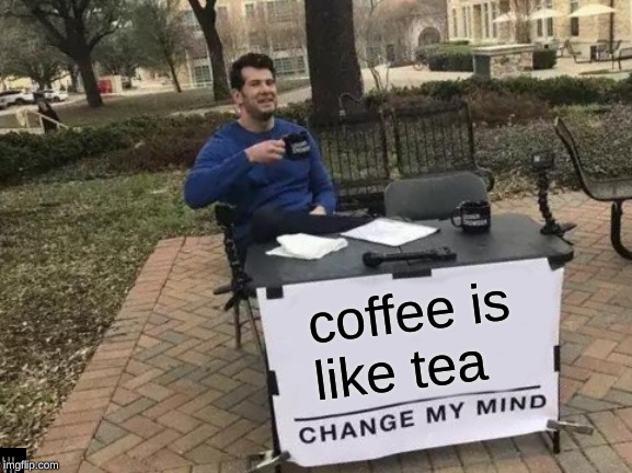 Change My Mind Meme | coffee is like tea | image tagged in memes,change my mind | made w/ Imgflip meme maker