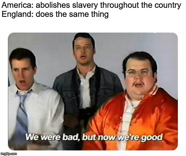 We were bad, but now we are good | America: abolishes slavery throughout the country
England: does the same thing | image tagged in we were bad but now we are good | made w/ Imgflip meme maker